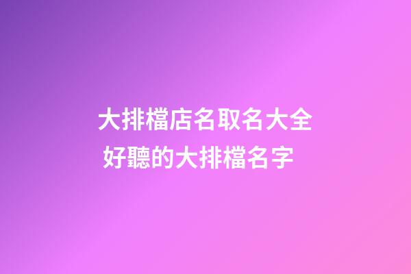 大排檔店名取名大全 好聽的大排檔名字-第1張-店鋪起名-玄機派